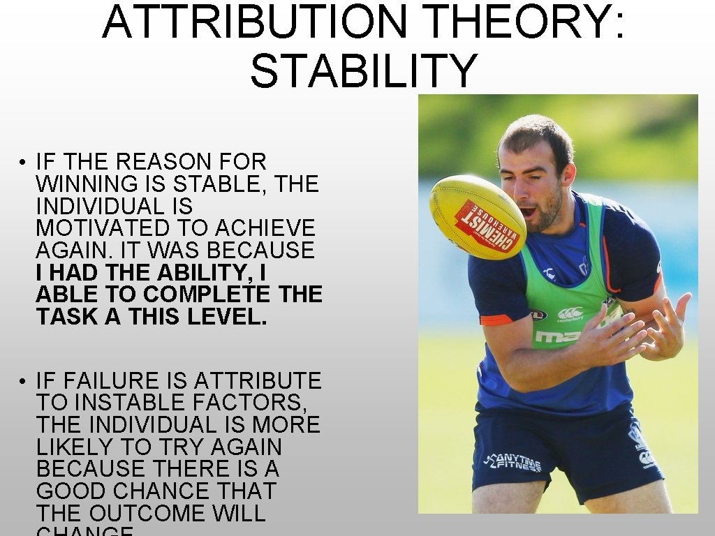 ATTRIBUTION THEORY: STABILITY • IF THE REASON FOR WINNING IS STABLE, THE INDIVIDUAL IS