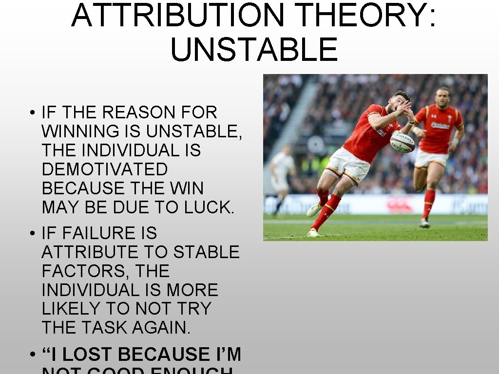 ATTRIBUTION THEORY: UNSTABLE • IF THE REASON FOR WINNING IS UNSTABLE, THE INDIVIDUAL IS