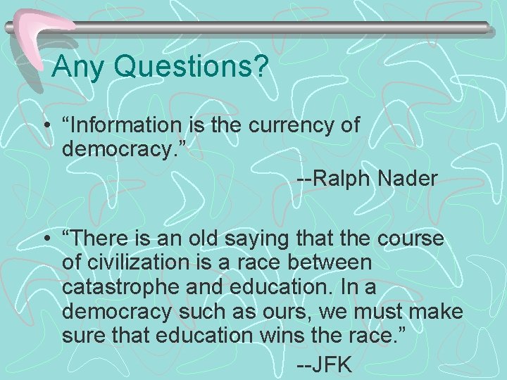 Any Questions? • “Information is the currency of democracy. ” --Ralph Nader • “There