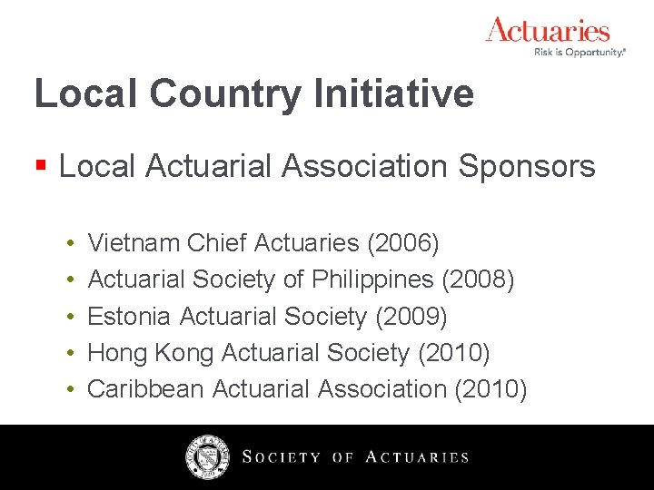 Local Country Initiative § Local Actuarial Association Sponsors • • • Vietnam Chief Actuaries