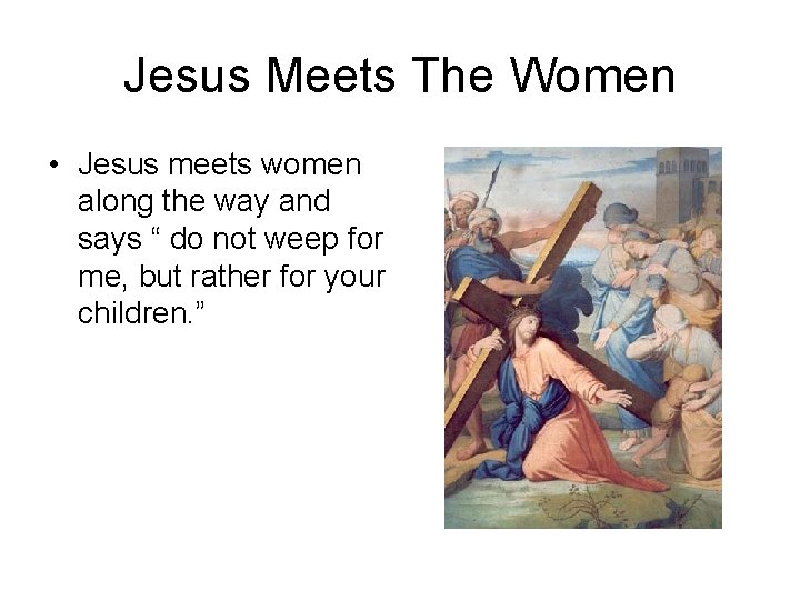 Jesus Meets The Women • Jesus meets women along the way and says “