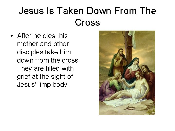 Jesus Is Taken Down From The Cross • After he dies, his mother and