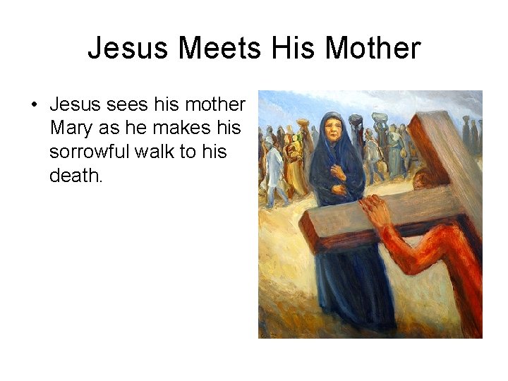 Jesus Meets His Mother • Jesus sees his mother Mary as he makes his