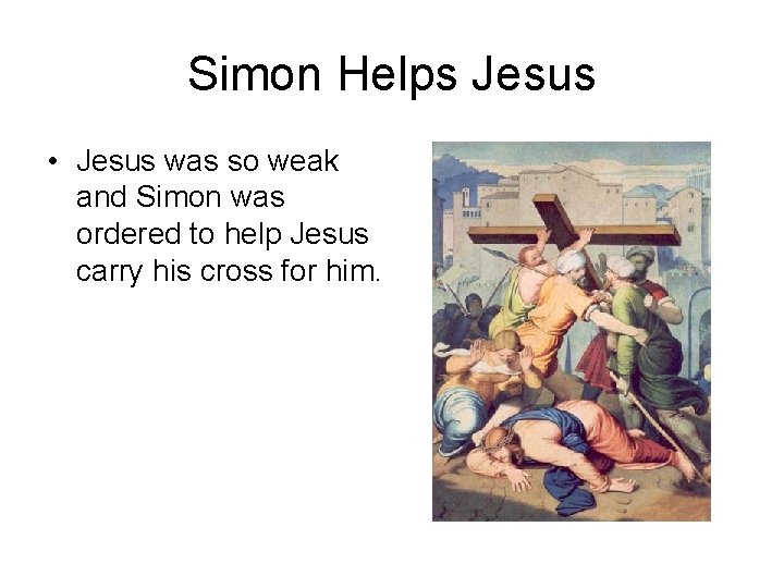 Simon Helps Jesus • Jesus was so weak and Simon was ordered to help