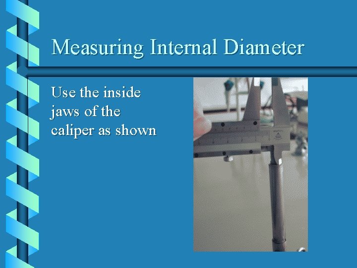 Measuring Internal Diameter Use the inside jaws of the caliper as shown 