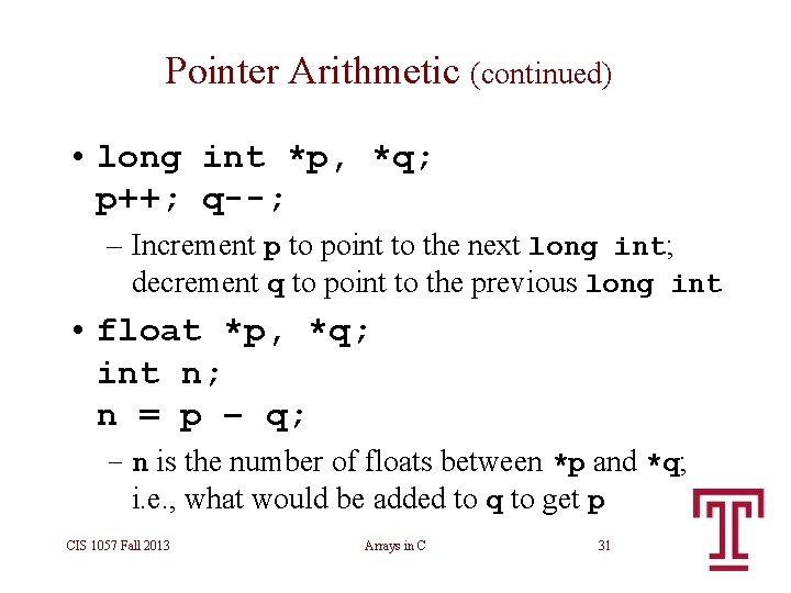 Pointer Arithmetic (continued) • long int *p, *q; p++; q--; – Increment p to Pointer Arithmetic (continued) • long int *p, *q; p++; q--; – Increment p to