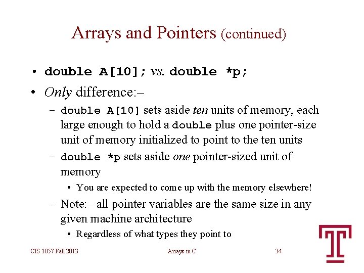 Arrays and Pointers (continued) • double A[10]; vs. double *p; • Only difference: –
