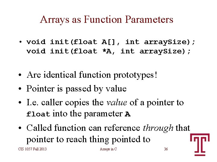 Arrays as Function Parameters • void init(float A[], int array. Size); void init(float *A,