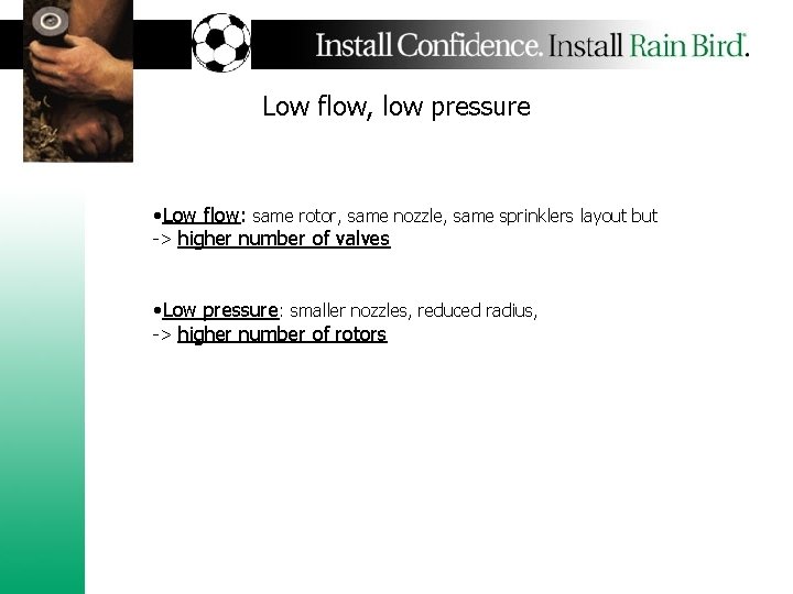 Low flow, low pressure • Low flow: same rotor, same nozzle, same sprinklers layout