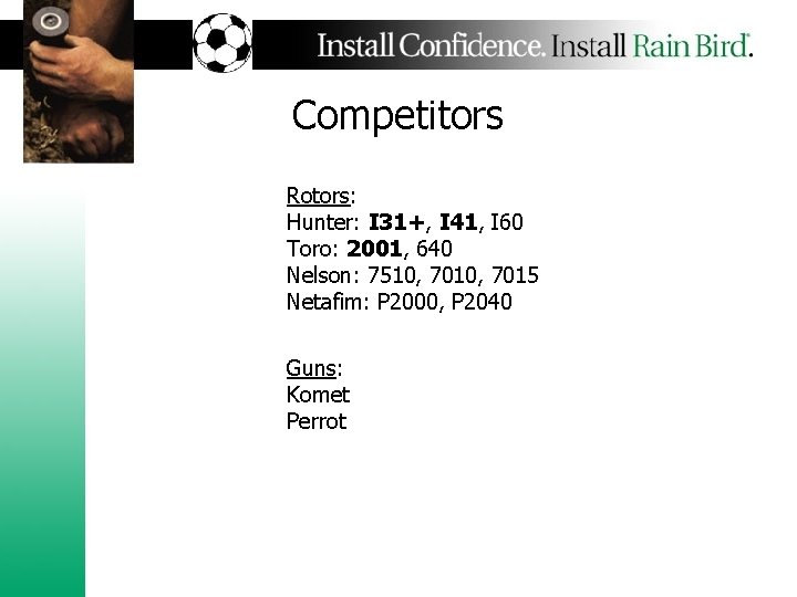 Competitors Rotors: Hunter: I 31+, I 41, I 60 Toro: 2001, 640 Nelson: 7510,