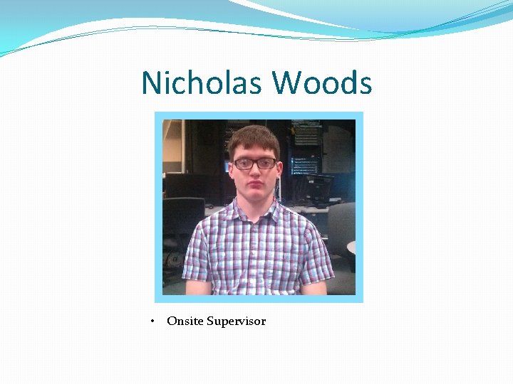 Nicholas Woods • Onsite Supervisor 