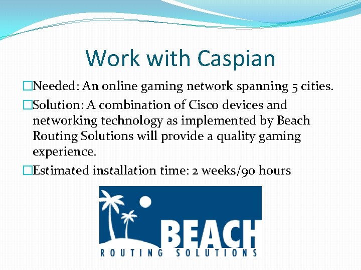 Work with Caspian �Needed: An online gaming network spanning 5 cities. �Solution: A combination