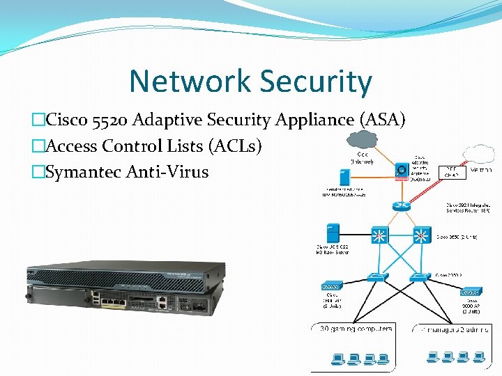 Network Security �Cisco 5520 Adaptive Security Appliance (ASA) �Access Control Lists (ACLs) �Symantec Anti-Virus