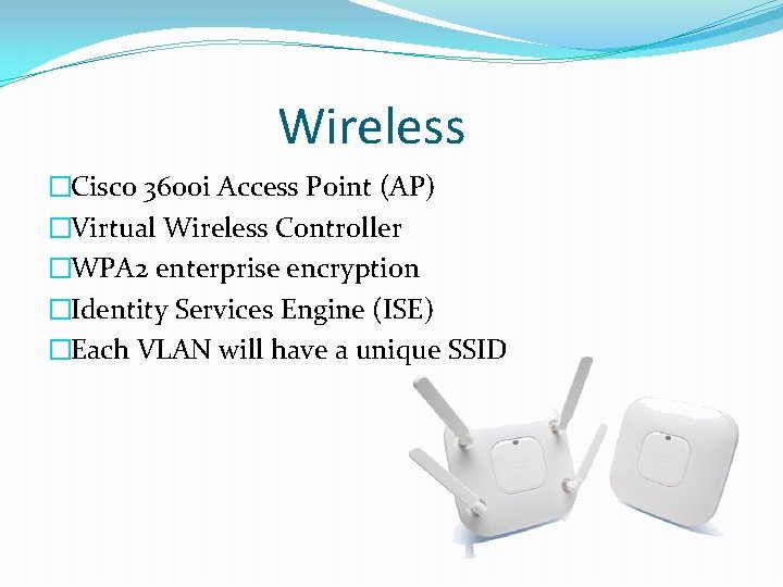 Wireless �Cisco 3600 i Access Point (AP) �Virtual Wireless Controller �WPA 2 enterprise encryption