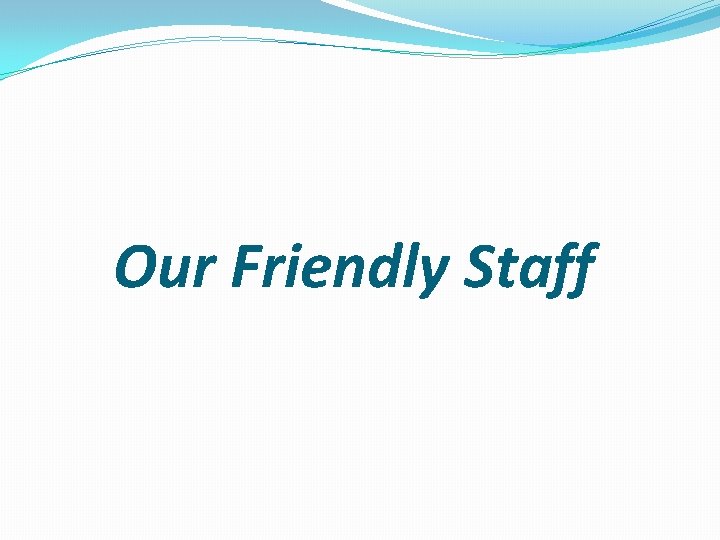 Our Friendly Staff 