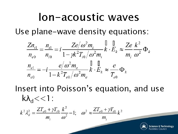 Ion-acoustic waves Use plane-wave density equations: Insert into Poisson’s equation, and use kλd<<1: 