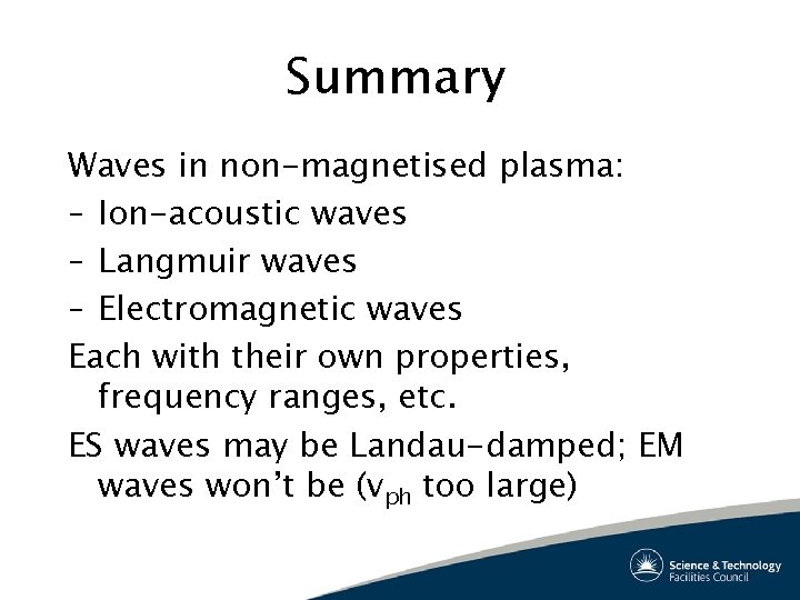 Summary Waves in non-magnetised plasma: – Ion-acoustic waves – Langmuir waves – Electromagnetic waves