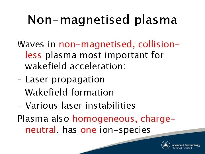 Non-magnetised plasma Waves in non-magnetised, collisionless plasma most important for wakefield acceleration: – Laser