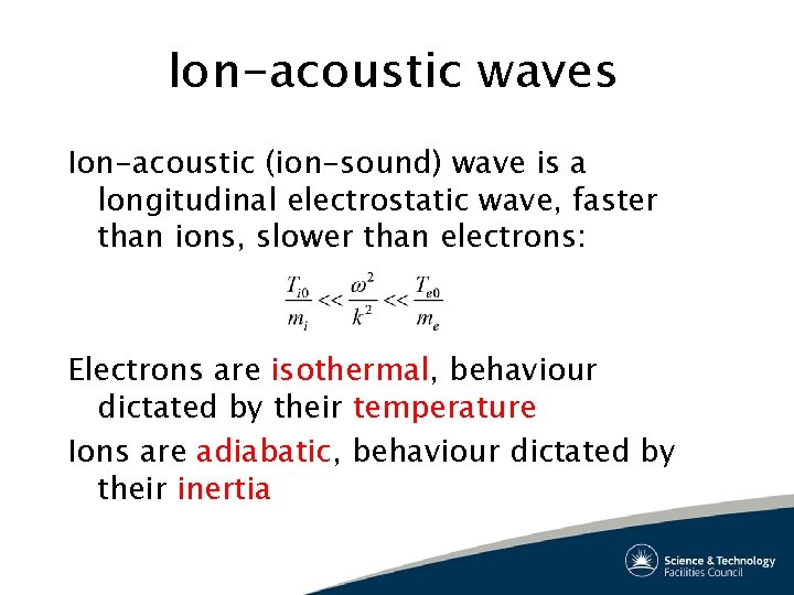 Ion-acoustic waves Ion-acoustic (ion-sound) wave is a longitudinal electrostatic wave, faster than ions, slower