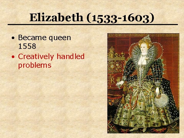 Elizabeth (1533 -1603) • Became queen 1558 • Creatively handled problems 