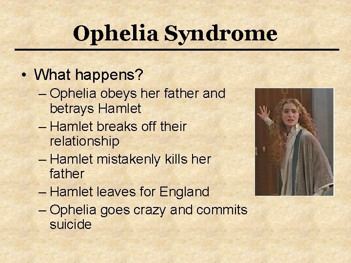 Ophelia Syndrome • What happens? – Ophelia obeys her father and betrays Hamlet –