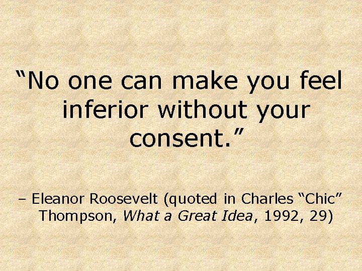 “No one can make you feel inferior without your consent. ” – Eleanor Roosevelt