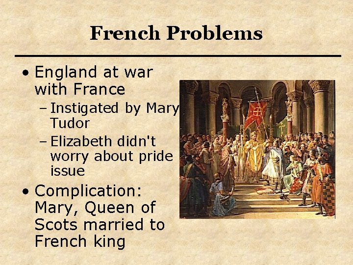 French Problems • England at war with France – Instigated by Mary Tudor –