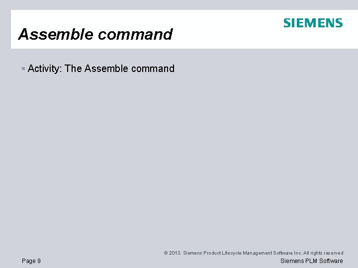 Assemble command § Activity: The Assemble command © 2013. Siemens Product Lifecycle Management Software