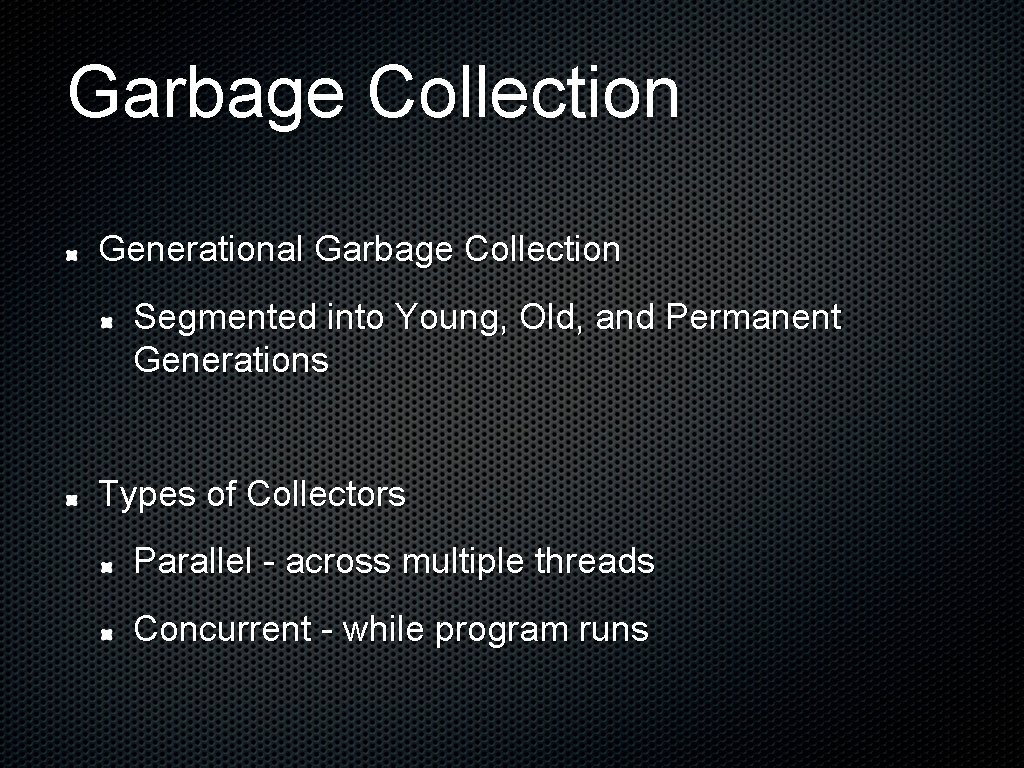 Garbage Collection Generational Garbage Collection Segmented into Young, Old, and Permanent Generations Types of