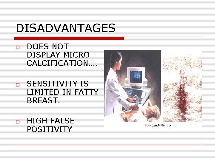 DISADVANTAGES o o o DOES NOT DISPLAY MICRO CALCIFICATION…. SENSITIVITY IS LIMITED IN FATTY DISADVANTAGES o o o DOES NOT DISPLAY MICRO CALCIFICATION…. SENSITIVITY IS LIMITED IN FATTY
