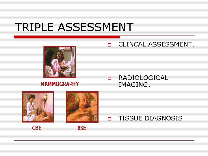TRIPLE ASSESSMENT o o o CLINCAL ASSESSMENT. RADIOLOGICAL IMAGING. TISSUE DIAGNOSIS TRIPLE ASSESSMENT o o o CLINCAL ASSESSMENT. RADIOLOGICAL IMAGING. TISSUE DIAGNOSIS