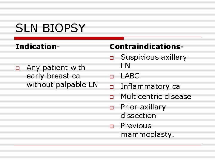 SLN BIOPSY Indicationo Any patient with early breast ca without palpable LN Contraindicationso Suspicious SLN BIOPSY Indicationo Any patient with early breast ca without palpable LN Contraindicationso Suspicious