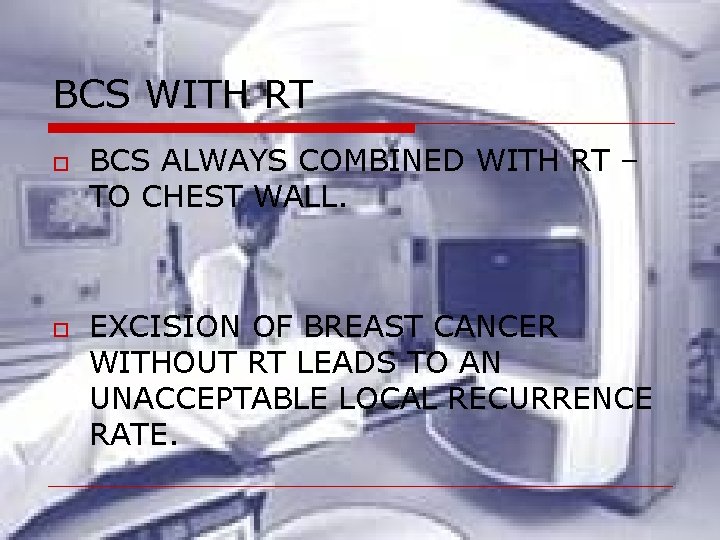 BCS WITH RT o o BCS ALWAYS COMBINED WITH RT – TO CHEST WALL. BCS WITH RT o o BCS ALWAYS COMBINED WITH RT – TO CHEST WALL.