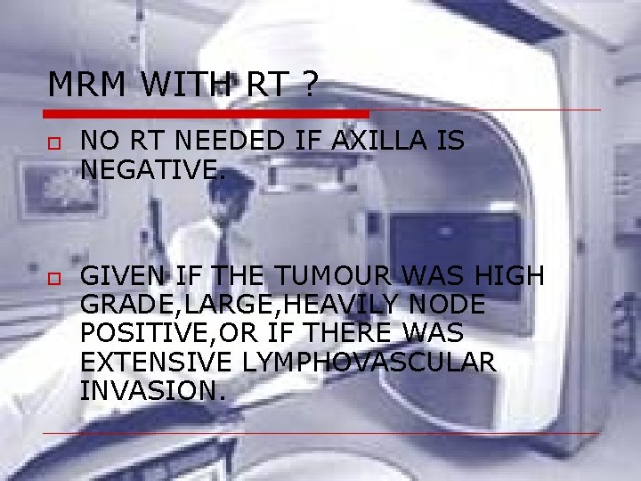 MRM WITH RT ? o o NO RT NEEDED IF AXILLA IS NEGATIVE. GIVEN MRM WITH RT ? o o NO RT NEEDED IF AXILLA IS NEGATIVE. GIVEN