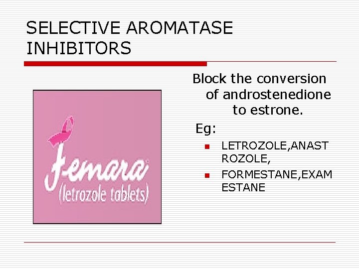 SELECTIVE AROMATASE INHIBITORS Block the conversion of androstenedione to estrone. Eg: n n LETROZOLE, SELECTIVE AROMATASE INHIBITORS Block the conversion of androstenedione to estrone. Eg: n n LETROZOLE,