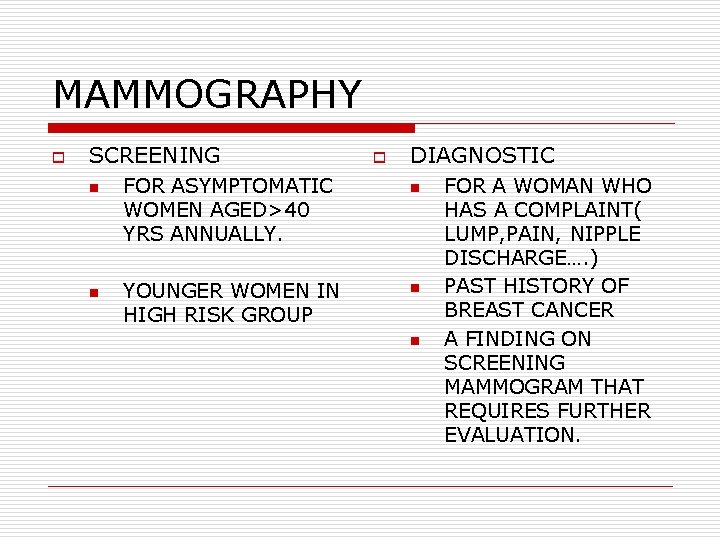 MAMMOGRAPHY o SCREENING n n FOR ASYMPTOMATIC WOMEN AGED>40 YRS ANNUALLY. YOUNGER WOMEN IN MAMMOGRAPHY o SCREENING n n FOR ASYMPTOMATIC WOMEN AGED>40 YRS ANNUALLY. YOUNGER WOMEN IN