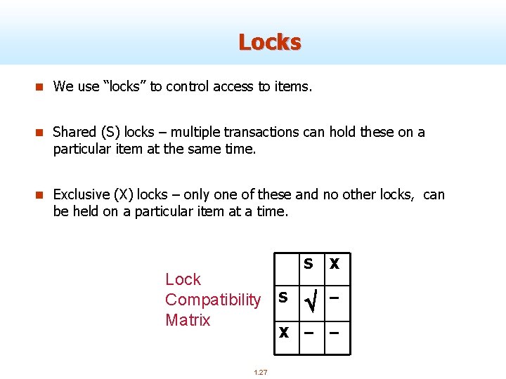 Locks n We use “locks” to control access to items. n Shared (S) locks
