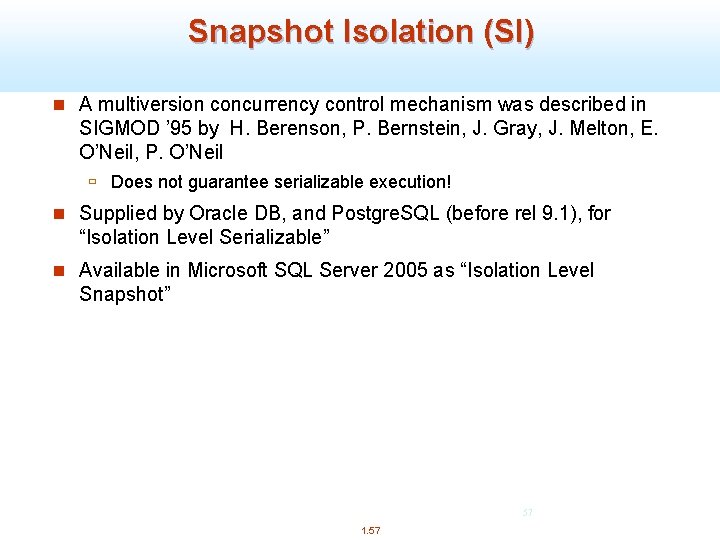 Snapshot Isolation (SI) n A multiversion concurrency control mechanism was described in SIGMOD ’