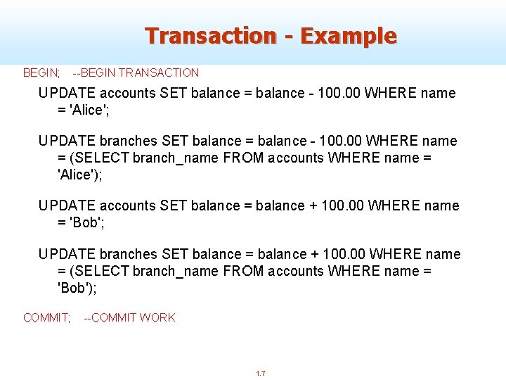 Transaction - Example BEGIN; --BEGIN TRANSACTION UPDATE accounts SET balance = balance - 100.