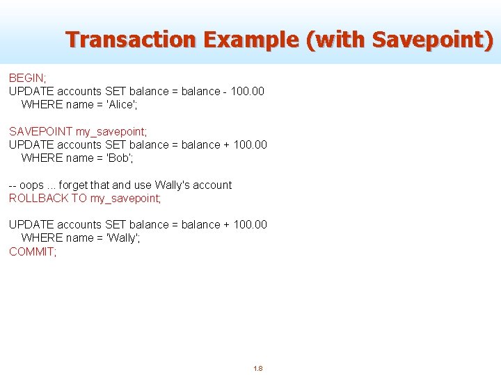Transaction Example (with Savepoint) BEGIN; UPDATE accounts SET balance = balance - 100. 00