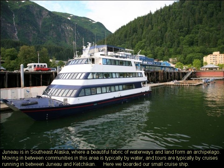 Juneau is in Southeast Alaska, where a beautiful fabric of waterways and land form