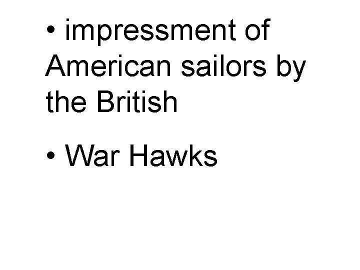  • impressment of American sailors by the British • War Hawks 