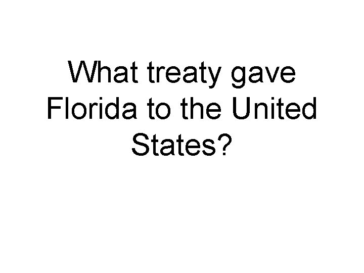 What treaty gave Florida to the United States? 