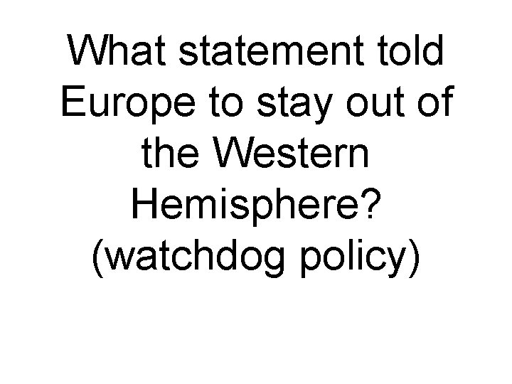 What statement told Europe to stay out of the Western Hemisphere? (watchdog policy) 