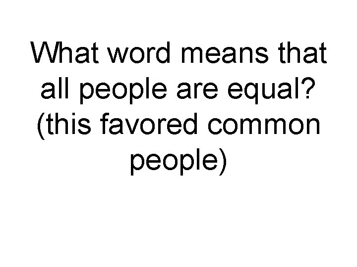 What word means that all people are equal? (this favored common people) 
