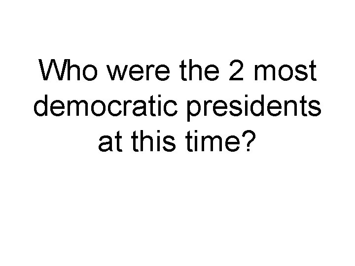 Who were the 2 most democratic presidents at this time? 