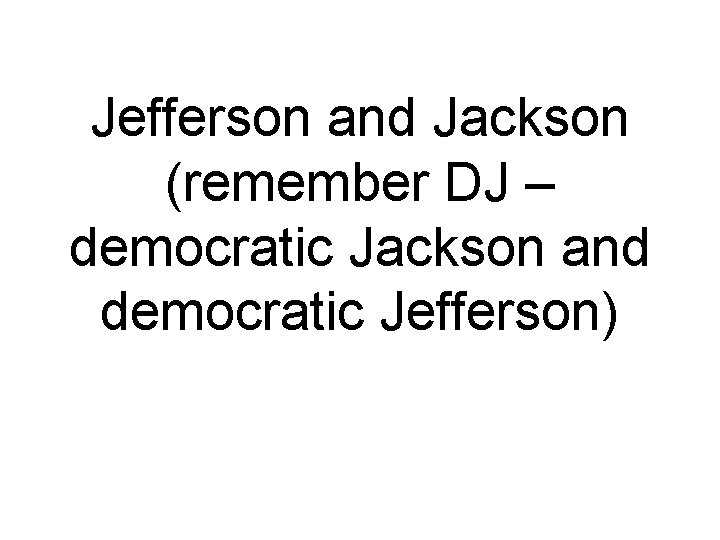 Jefferson and Jackson (remember DJ – democratic Jackson and democratic Jefferson) 