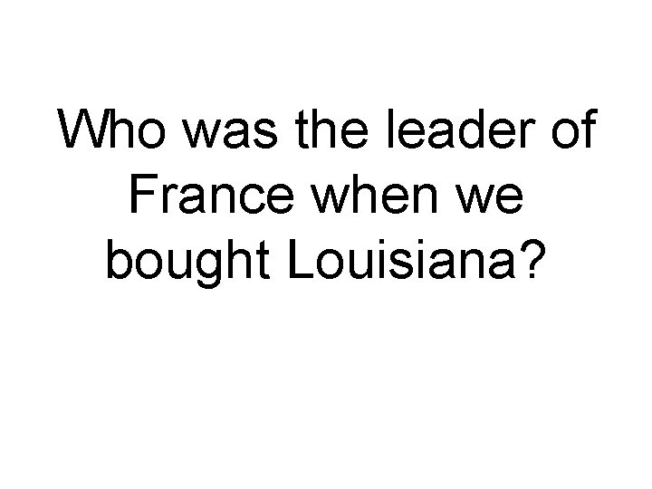 Who was the leader of France when we bought Louisiana? 