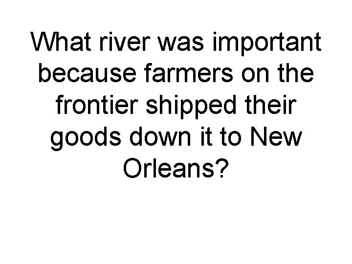What river was important because farmers on the frontier shipped their goods down it