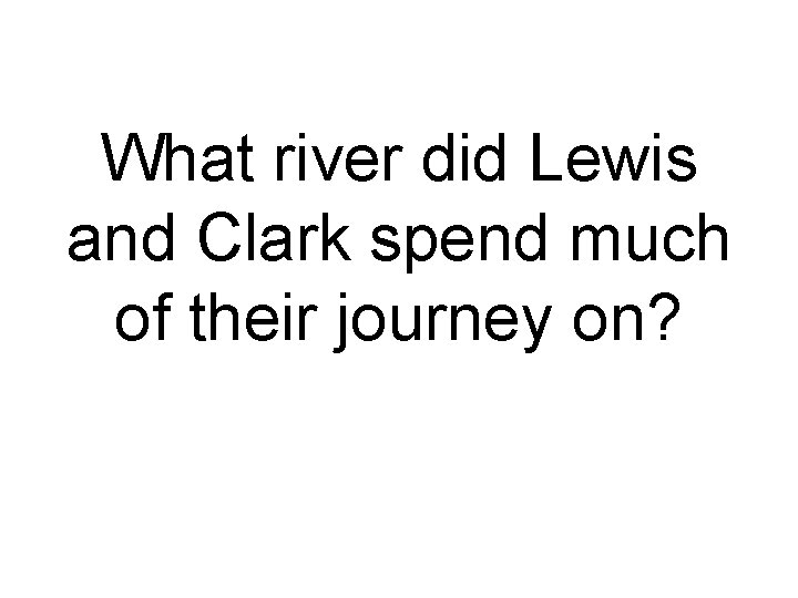 What river did Lewis and Clark spend much of their journey on? 